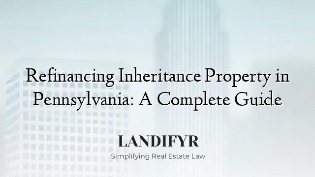 Refinancing Inheritance Property in Pennsylvania: A Complete Guide