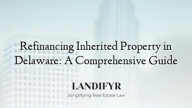 Refinancing Inherited Property in Delaware: A Comprehensive Guide