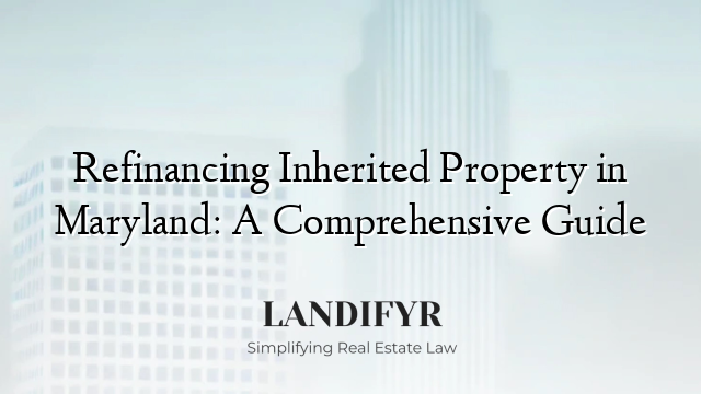 Refinancing Inherited Property in Maryland: A Comprehensive Guide