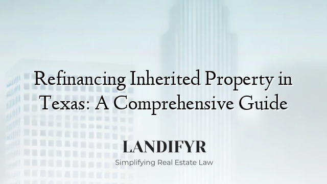 Refinancing Inherited Property in Texas: A Comprehensive Guide