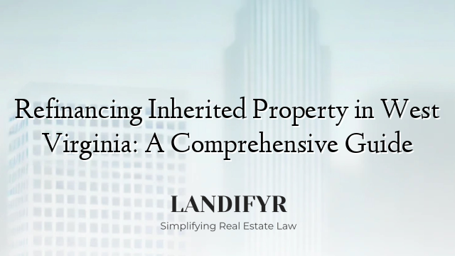 Refinancing Inherited Property in West Virginia: A Comprehensive Guide