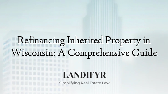 Refinancing Inherited Property in Wisconsin: A Comprehensive Guide