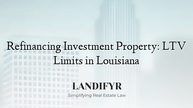 Refinancing Investment Property: LTV Limits in Louisiana