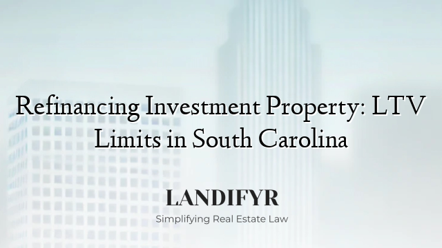Refinancing Investment Property: LTV Limits in South Carolina