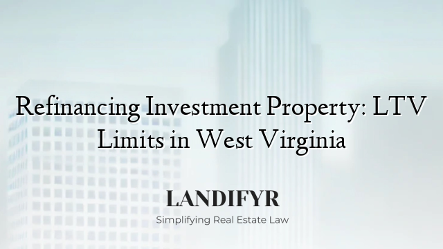 Refinancing Investment Property: LTV Limits in West Virginia