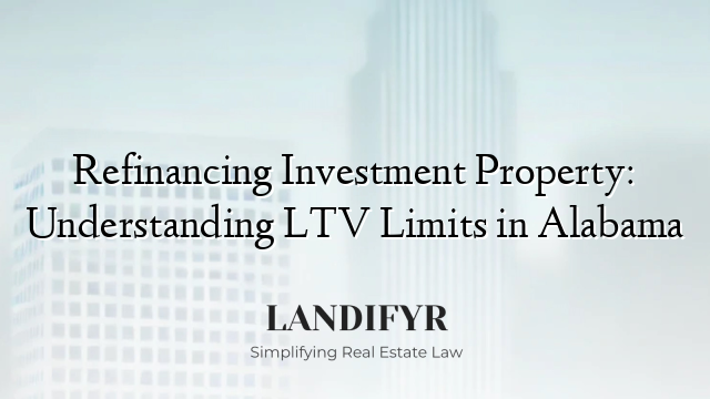 Refinancing Investment Property: Understanding LTV Limits in Alabama