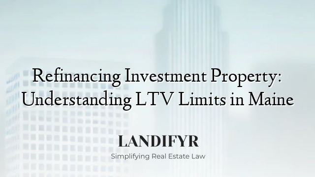 Refinancing Investment Property: Understanding LTV Limits in Maine