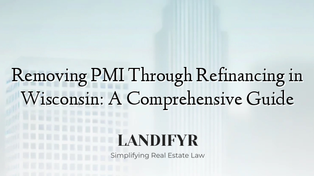 Removing PMI Through Refinancing in Wisconsin: A Comprehensive Guide