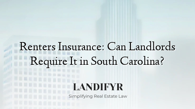 Renters Insurance: Can Landlords Require It in South Carolina?