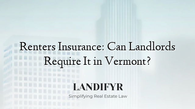 Renters Insurance: Can Landlords Require It in Vermont?