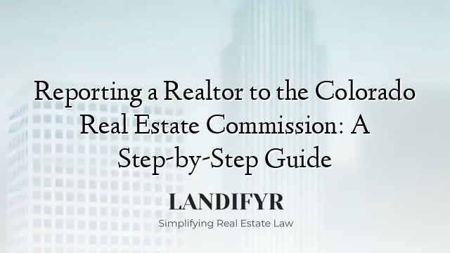 Reporting a Realtor to the Colorado Real Estate Commission: A Step-by-Step Guide
