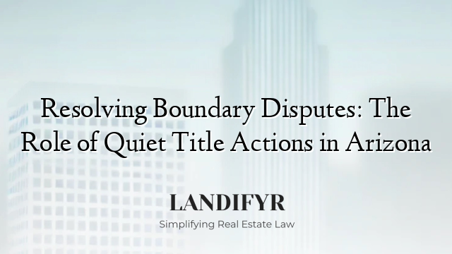 Resolving Boundary Disputes: The Role of Quiet Title Actions in Arizona