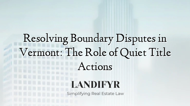Resolving Boundary Disputes in Vermont: The Role of Quiet Title Actions