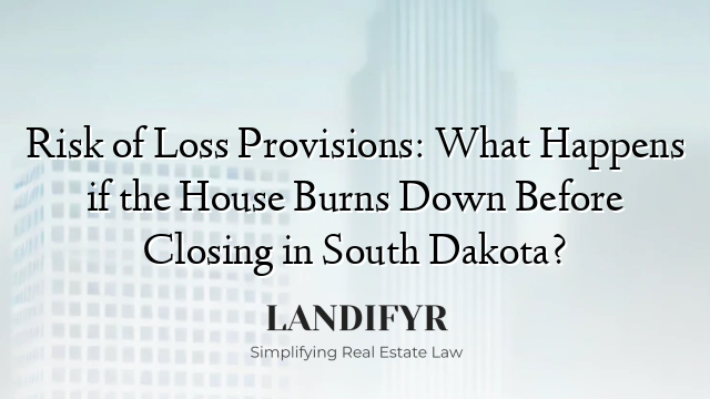 Risk of Loss Provisions: What Happens if the House Burns Down Before Closing in South Dakota?