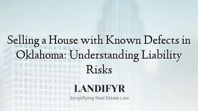 Selling a House with Known Defects in Oklahoma: Understanding Liability Risks