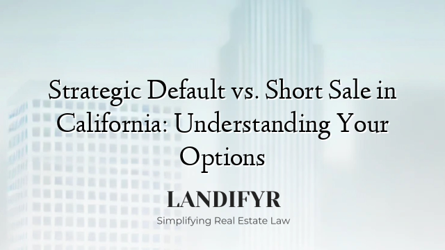 Strategic Default vs. Short Sale in California: Understanding Your Options