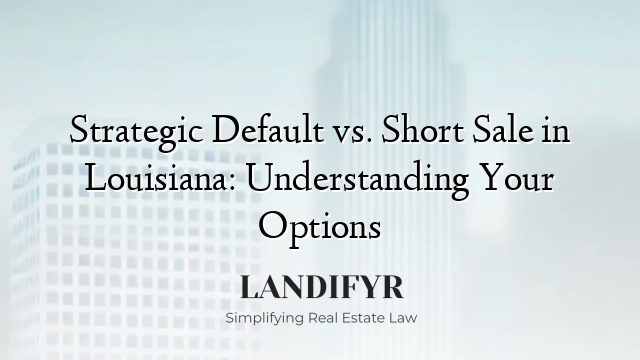 Strategic Default vs. Short Sale in Louisiana: Understanding Your Options