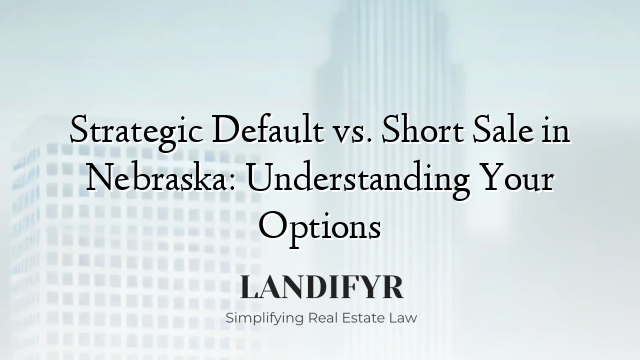 Strategic Default vs. Short Sale in Nebraska: Understanding Your Options