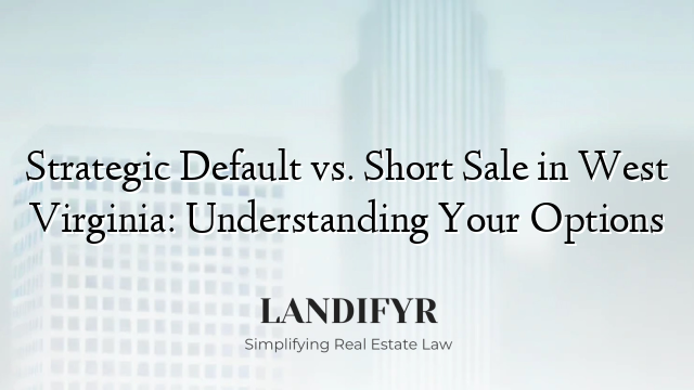 Strategic Default vs. Short Sale in West Virginia: Understanding Your Options