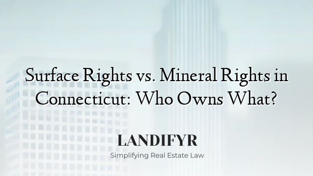 Surface Rights vs. Mineral Rights in Connecticut: Who Owns What?