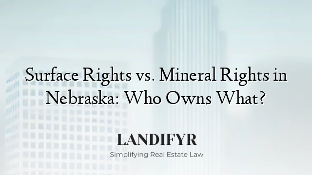Surface Rights vs. Mineral Rights in Nebraska: Who Owns What?