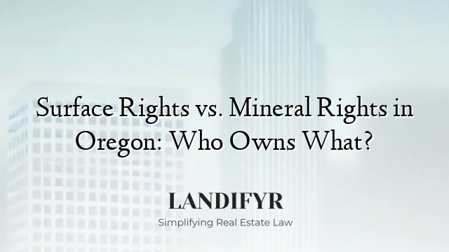 Surface Rights vs. Mineral Rights in Oregon: Who Owns What?