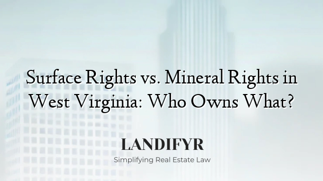 Surface Rights vs. Mineral Rights in West Virginia: Who Owns What?