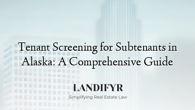 Tenant Screening for Subtenants in Alaska: A Comprehensive Guide
