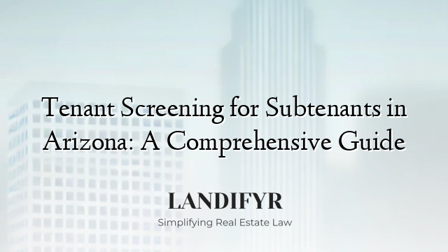 Tenant Screening for Subtenants in Arizona: A Comprehensive Guide