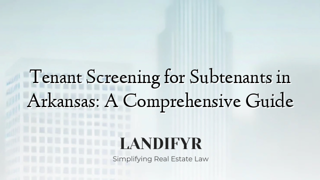 Tenant Screening for Subtenants in Arkansas: A Comprehensive Guide