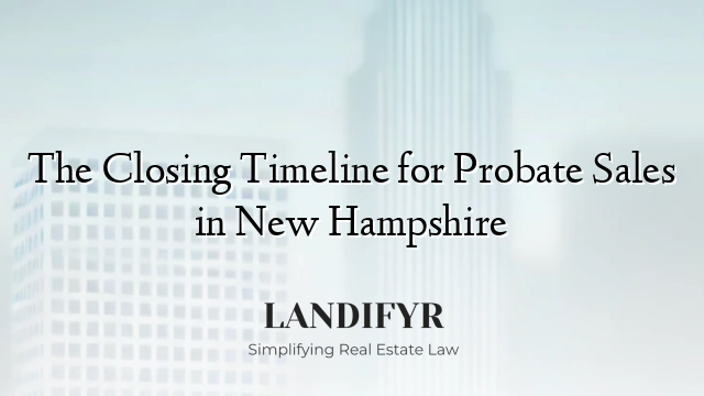 The Closing Timeline for Probate Sales in New Hampshire