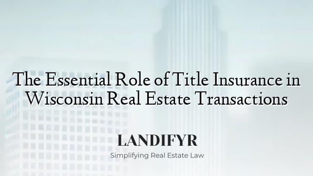 The Essential Role of Title Insurance in Wisconsin Real Estate Transactions