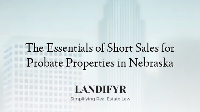 The Essentials of Short Sales for Probate Properties in Nebraska