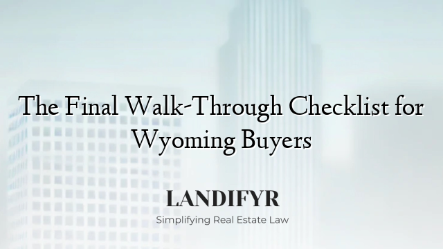 The Final Walk-Through Checklist for Wyoming Buyers