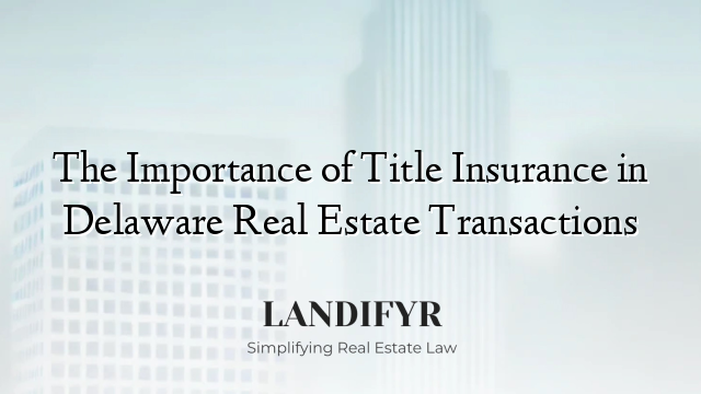 The Importance of Title Insurance in Delaware Real Estate Transactions