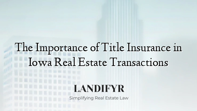The Importance of Title Insurance in Iowa Real Estate Transactions