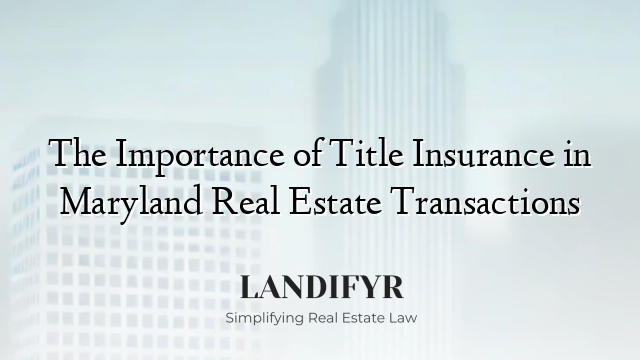 The Importance of Title Insurance in Maryland Real Estate Transactions