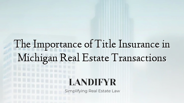The Importance of Title Insurance in Michigan Real Estate Transactions