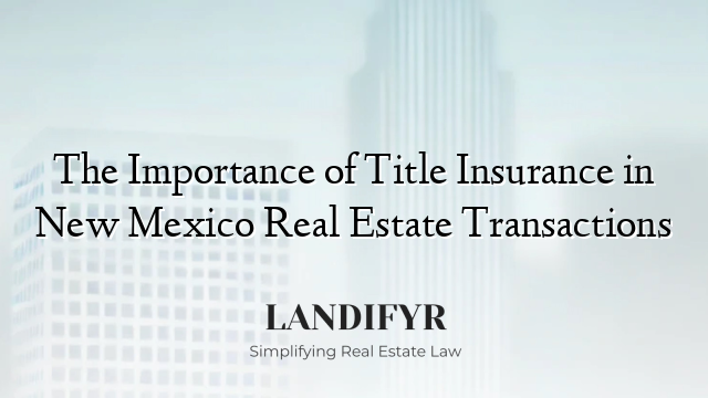 The Importance of Title Insurance in New Mexico Real Estate Transactions
