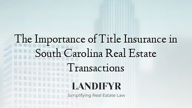 The Importance of Title Insurance in South Carolina Real Estate Transactions