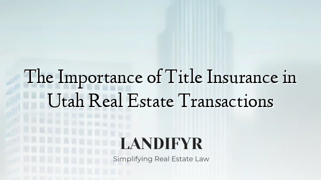 The Importance of Title Insurance in Utah Real Estate Transactions