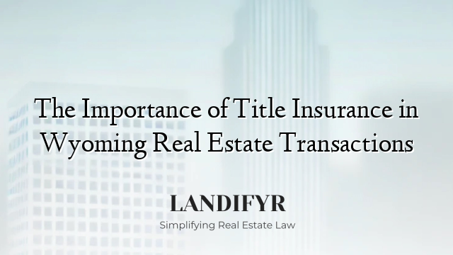 The Importance of Title Insurance in Wyoming Real Estate Transactions