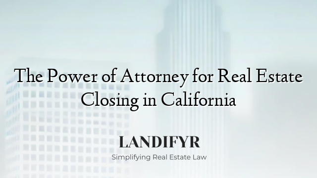The Power of Attorney for Real Estate Closing in California