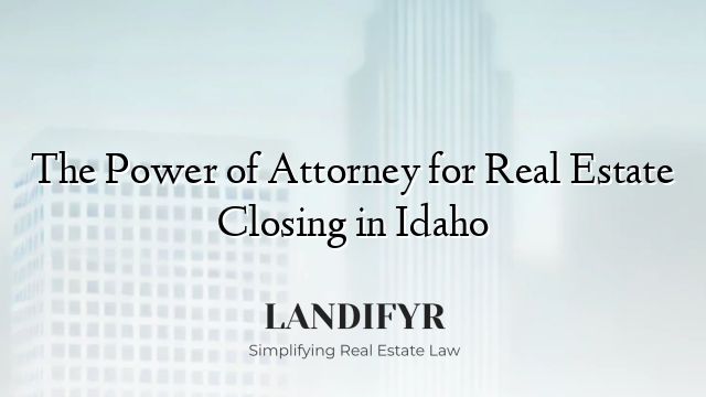 The Power of Attorney for Real Estate Closing in Idaho