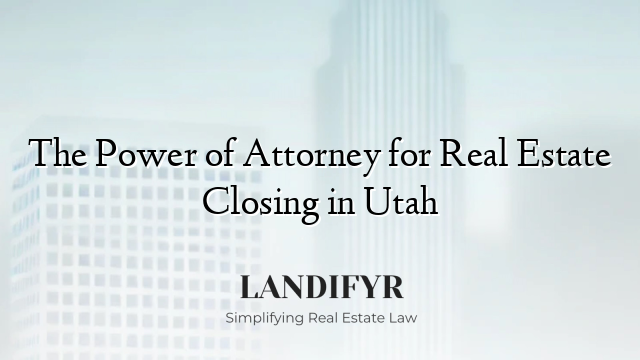 The Power of Attorney for Real Estate Closing in Utah