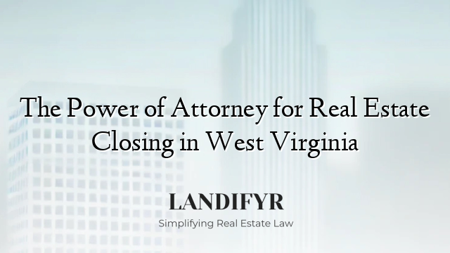 The Power of Attorney for Real Estate Closing in West Virginia