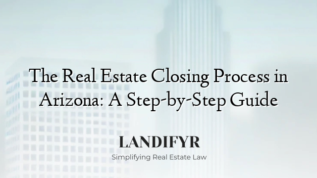 The Real Estate Closing Process in Arizona: A Step-by-Step Guide