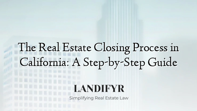 The Real Estate Closing Process in California: A Step-by-Step Guide