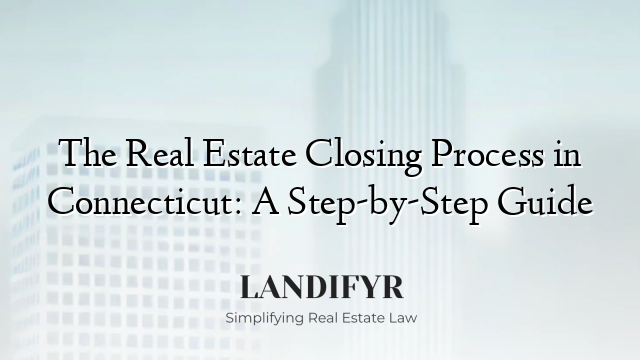 The Real Estate Closing Process in Connecticut: A Step-by-Step Guide