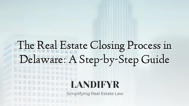 The Real Estate Closing Process in Delaware: A Step-by-Step Guide